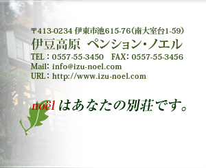 ��413-0234 �ɓ��s�r615-76�i��厺��1-59�j �ɓ������y���V�����E�m�G�� TEL�F0557-55-3450�@FAX�F0557-55-3456 Mail�Finfo@izu-noel.com URL�Fhttp://www.izu-noel.com �@noel�͂��Ȃ��̕ʑ��ł��B