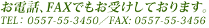 ���d�b�AFAX�ł����󂯂��Ă���܂��BTEL:0557-55-3450�@FAX:0557-55-3456